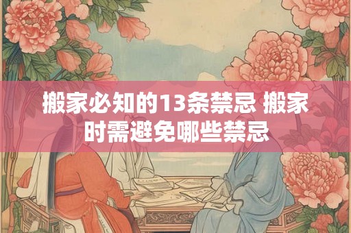 搬家必知的13条禁忌 搬家时需避免哪些禁忌