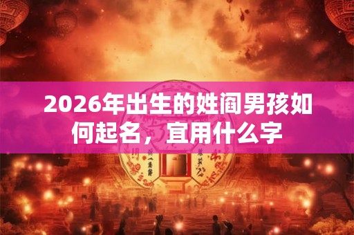 2026年出生的姓阎男孩如何起名，宜用什么字