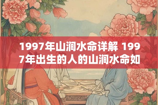 1997年山涧水命详解 1997年出生的人的山涧水命如何