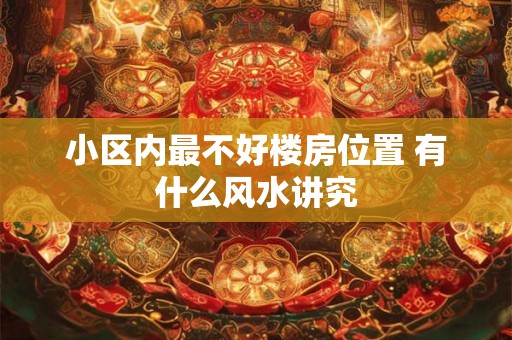 小区内最不好楼房位置 有什么风水讲究