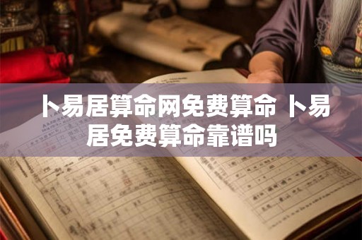 卜易居算命网免费算命 卜易居免费算命靠谱吗