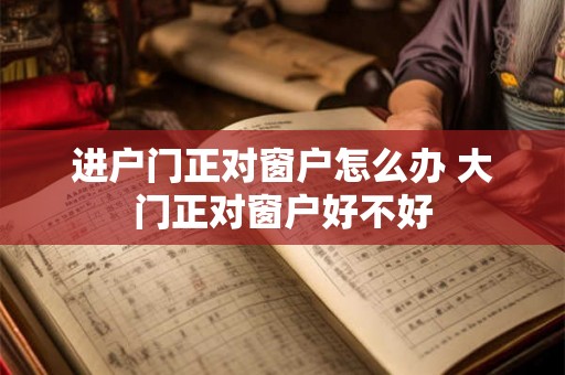 进户门正对窗户怎么办 大门正对窗户好不好