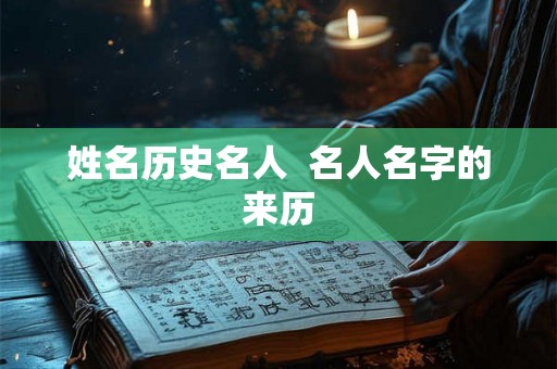 姓名历史名人 名人名字的来历 姓名历史名人 名人名字的来历