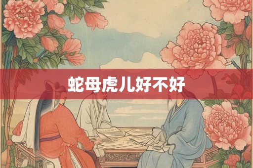 蛇母虎儿好不好