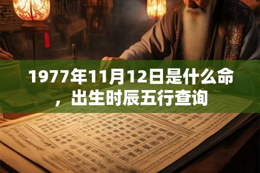 1977年11月12日是什么命,出生时辰五行查询 1977年11月12日是什么命,出生时辰五行查询