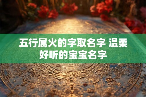 五行属火的字取名字 温柔好听的宝宝名字