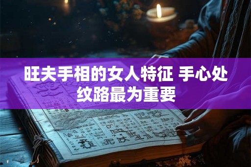 旺夫手相的女人特征 手心处纹路最为重要