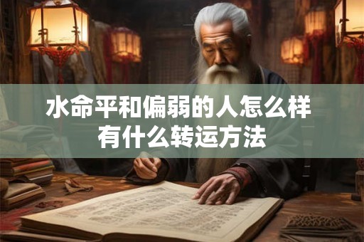 水命平和偏弱的人怎么样 有什么转运方法