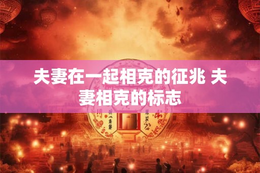 夫妻在一起相克的征兆 夫妻相克的标志