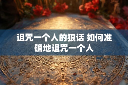 诅咒一个人的狠话 如何准确地诅咒一个人
