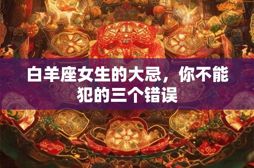 白羊座女生的大忌，你不能犯的三个错误