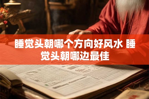 睡觉头朝哪个方向好风水 睡觉头朝哪边最佳