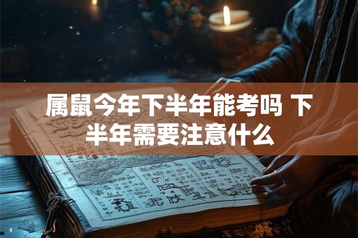 属鼠今年下半年能考吗 下半年需要注意什么