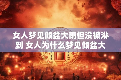 女人梦见倾盆大雨但没被淋到 女人为什么梦见倾盆大雨没淋到