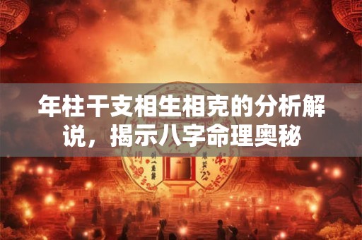 年柱干支相生相克的分析解说，揭示八字命理奥秘