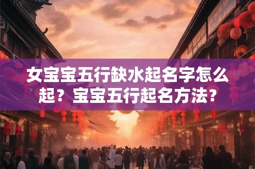 女宝宝五行缺水起名字怎么起？宝宝五行起名方法？