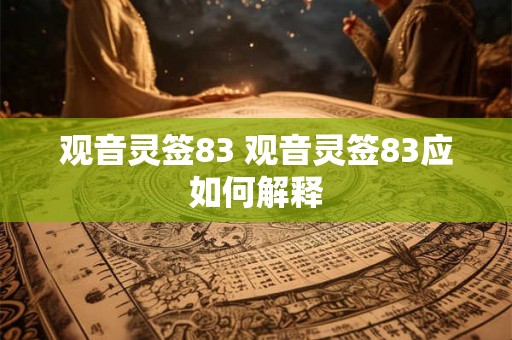 观音灵签83 观音灵签83应如何解释 观音灵签83 观音灵签83应如何解释