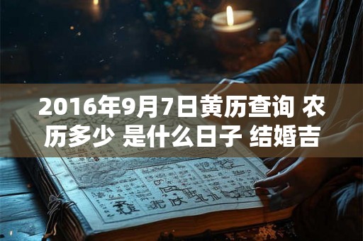 2016年9月7日黄历查询 农历多少 是什么日子 结婚吉时