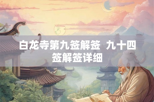 白龙寺第九签解签  九十四签解签详细