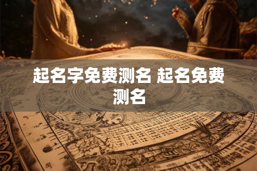 起名字免费测名 起名免费测名