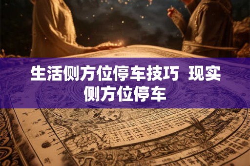 生活侧方位停车技巧  现实侧方位停车