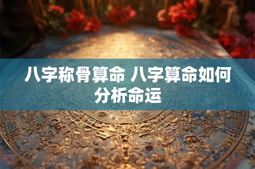 八字称骨算命 八字算命如何分析命运