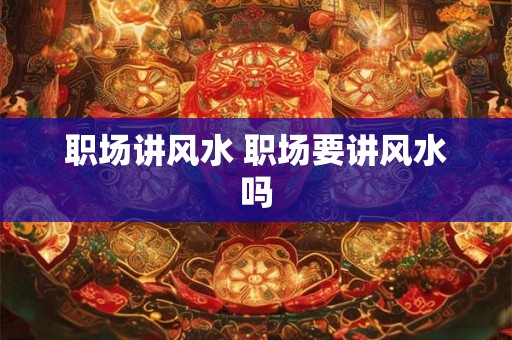 职场讲风水 职场要讲风水吗