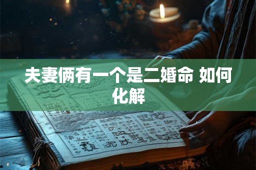 夫妻俩有一个是二婚命 如何化解