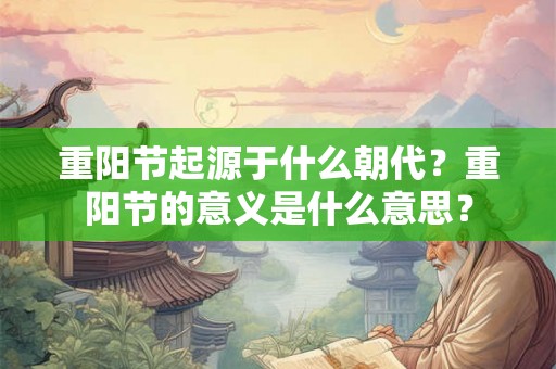 重阳节起源于什么朝代？重阳节的意义是什么意思？