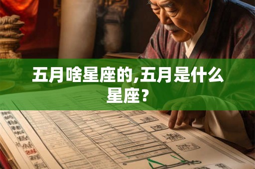 五月啥星座的,五月是什么星座? 五月啥星座的,五月是什么星座?