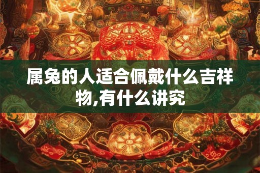 属兔的人适合佩戴什么吉祥物,有什么讲究