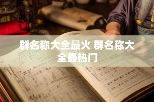 群名称大全最火 群名称大全最热门