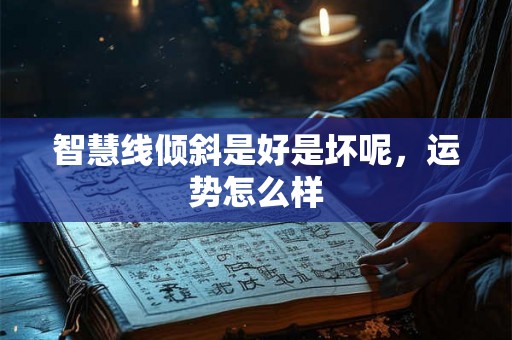 智慧线倾斜是好是坏呢，运势怎么样