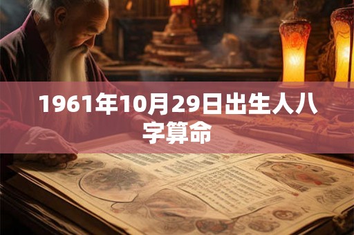 1961年10月29日出生人八字算命 1961年10月29日出生人八字算命