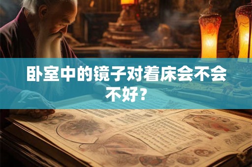 卧室中的镜子对着床会不会不好？