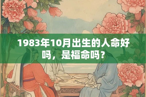 1983年10月出生的人命好吗，是福命吗？
