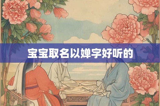 宝宝取名以婵字好听的