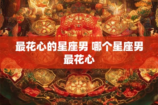 最花心的星座男 哪个星座男最花心