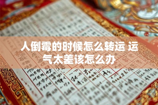 人倒霉的时候怎么转运 运气太差该怎么办 人倒霉的时候怎么转运 运气太差该怎么办