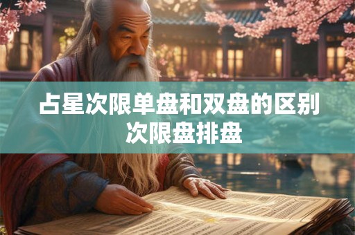 占星次限单盘和双盘的区别  次限盘排盘