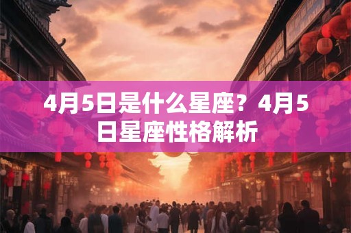 4月5日是什么星座？4月5日星座性格解析