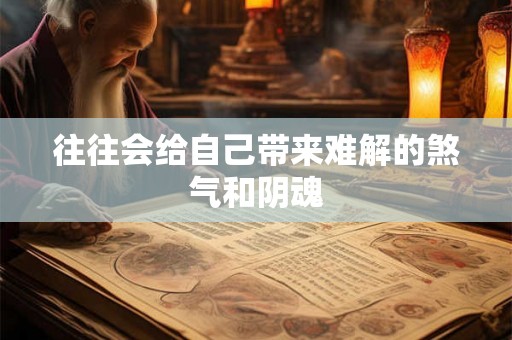往往会给自己带来难解的煞气和阴魂