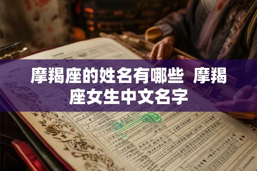摩羯座的姓名有哪些  摩羯座女生中文名字