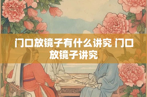 门口放镜子有什么讲究 门口放镜子讲究