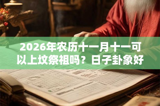 2026年农历十一月十一可以上坟祭祖吗？日子卦象好不好？