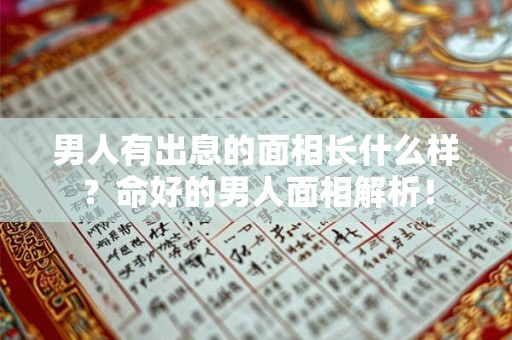 男人有出息的面相长什么样？命好的男人面相解析！