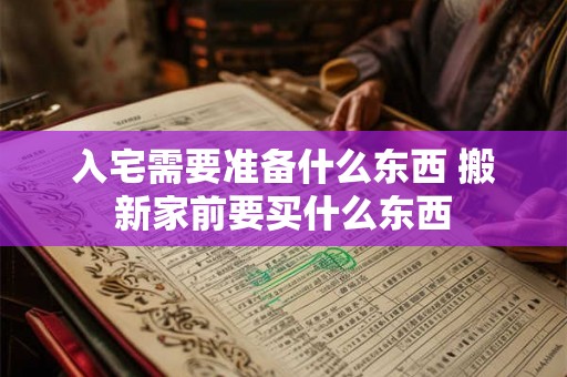 入宅需要准备什么东西 搬新家前要买什么东西