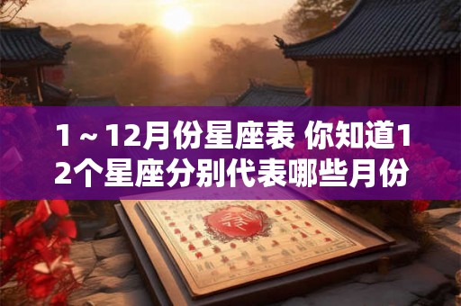 1～12月份星座表 你知道12个星座分别代表哪些月份吗