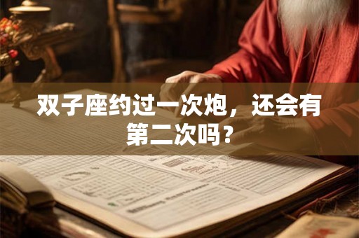 双子座约过一次炮，还会有第二次吗？