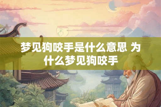 梦见狗咬手是什么意思 为什么梦见狗咬手